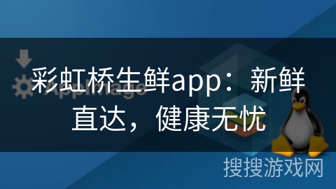 彩虹桥生鲜app：新鲜直达，健康无忧
