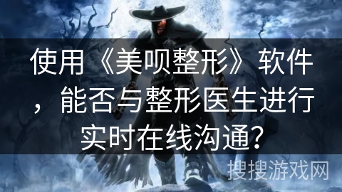 使用《美呗整形》软件，能否与整形医生进行实时在线沟通？
