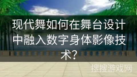 现代舞如何在舞台设计中融入数字身体影像技术？