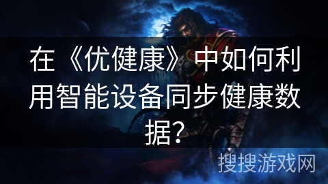 在《优健康》中如何利用智能设备同步健康数据？