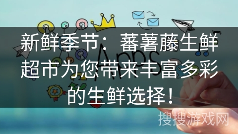 新鲜季节：蕃薯藤生鲜超市为您带来丰富多彩的生鲜选择！