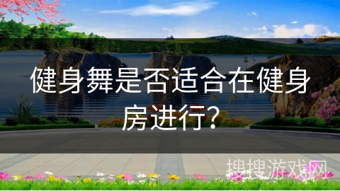 健身舞是否适合在健身房进行？