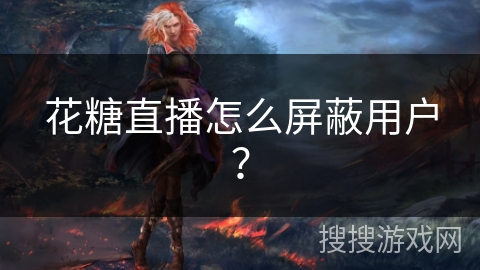 花糖直播怎么屏蔽用户？