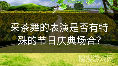 采茶舞的表演是否有特殊的节日庆典场合？
