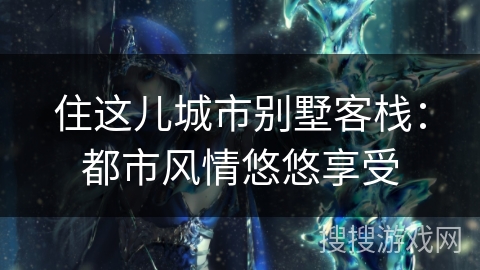 住这儿城市别墅客栈：都市风情悠悠享受