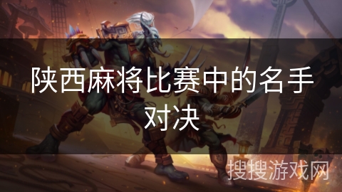 陕西麻将比赛中的名手对决