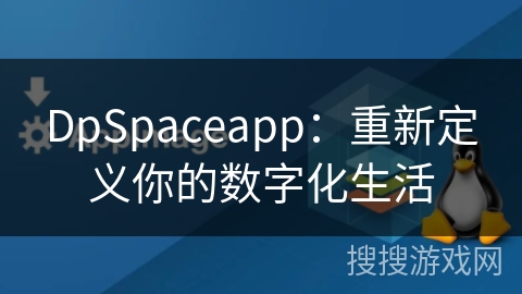 DpSpaceapp：重新定义你的数字化生活