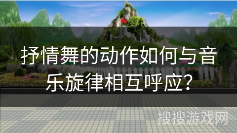 抒情舞的动作如何与音乐旋律相互呼应？