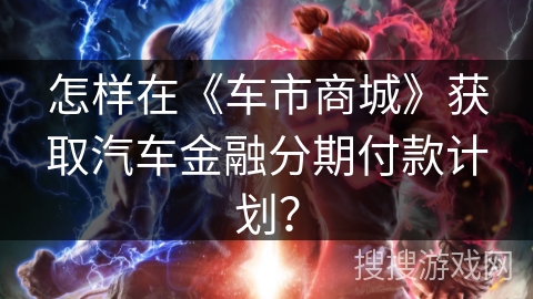 怎样在《车市商城》获取汽车金融分期付款计划？