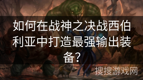 如何在战神之决战西伯利亚中打造最强输出装备? 如何在战神之决战西伯利亚中打造最强输出装备?
