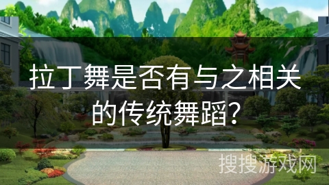 拉丁舞是否有与之相关的传统舞蹈？