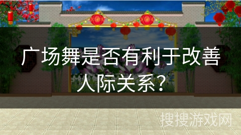 广场舞是否有利于改善人际关系？