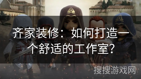 齐家装修：如何打造一个舒适的工作室？