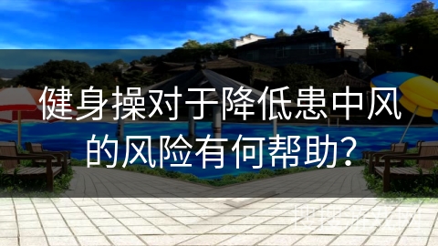 健身操对于降低患中风的风险有何帮助？