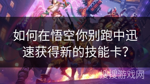 如何在悟空你别跑中迅速获得新的技能卡？