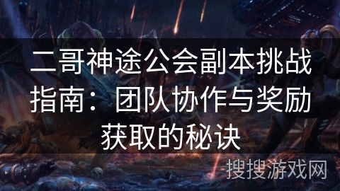 二哥神途公会副本挑战指南：团队协作与奖励获取的秘诀