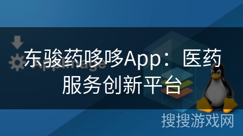 东骏药哆哆App：医药服务创新平台