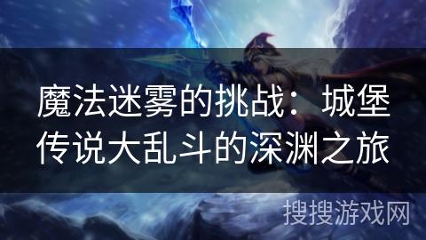魔法迷雾的挑战：城堡传说大乱斗的深渊之旅
