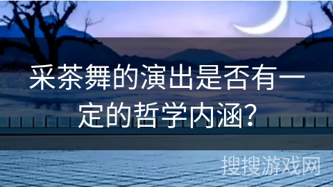 采茶舞的演出是否有一定的哲学内涵？