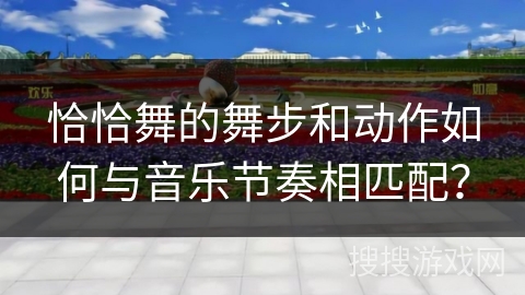 恰恰舞的舞步和动作如何与音乐节奏相匹配？