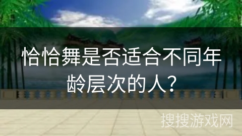 恰恰舞是否适合不同年龄层次的人？