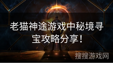 老猫神途游戏中秘境寻宝攻略分享! 老猫神途游戏中秘境寻宝攻略分享!