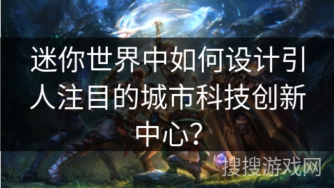 迷你世界中如何设计引人注目的城市科技创新中心？