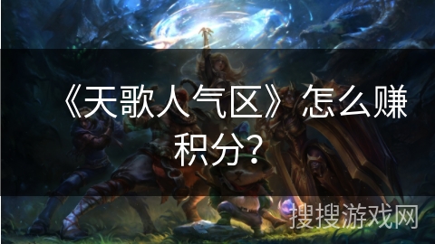 《天歌人气区》怎么赚积分? 《天歌人气区》怎么赚积分?