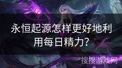永恒起源怎样更好地利用每日精力？