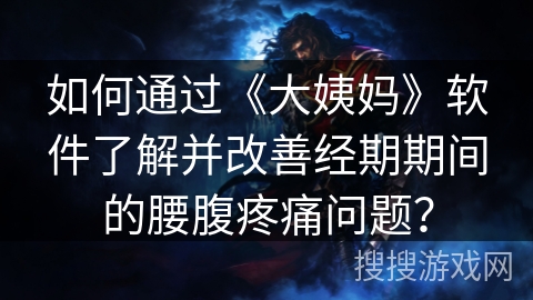 如何通过《大姨妈》软件了解并改善经期期间的腰腹疼痛问题? 如何通过《大姨妈》软件了解并改善经期期间的腰腹疼痛问题?