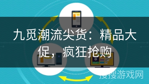 九觅潮流尖货：精品大促，疯狂抢购