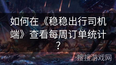如何在《稳稳出行司机端》查看每周订单统计？