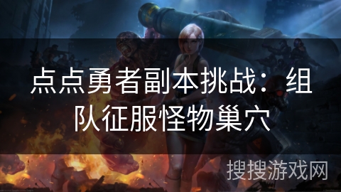 点点勇者副本挑战:组队征服怪物巢穴 点点勇者副本挑战:组队征服怪物巢穴