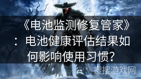 《电池监测修复管家》：电池健康评估结果如何影响使用习惯？