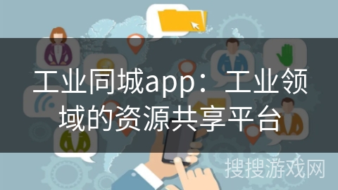 工业同城app：工业领域的资源共享平台