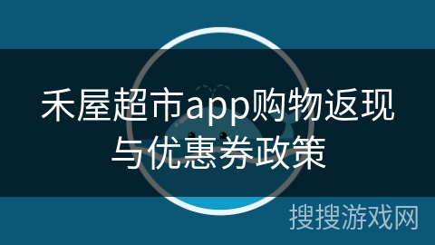 禾屋超市app购物返现与优惠券政策