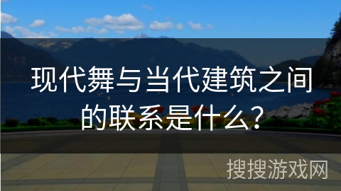 现代舞与当代建筑之间的联系是什么？