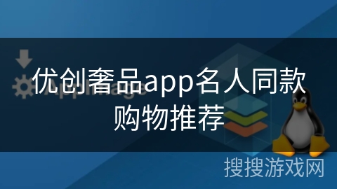 优创奢品app名人同款购物推荐 优创奢品app名人同款购物推荐