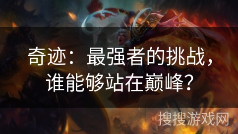奇迹:最强者的挑战,谁能够站在巅峰? 奇迹:最强者的挑战,谁能够站在巅峰?