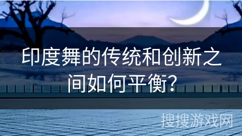 印度舞的传统和创新之间如何平衡？