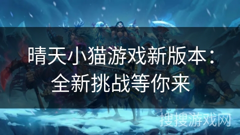 晴天小猫游戏新版本:全新挑战等你来 晴天小猫游戏新版本:全新挑战等你来
