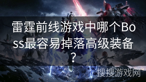 雷霆前线游戏中哪个Boss最容易掉落高级装备? 雷霆前线游戏中哪个Boss最容易掉落高级装备?