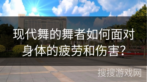现代舞的舞者如何面对身体的疲劳和伤害？