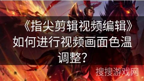 《指尖剪辑视频编辑》如何进行视频画面色温调整？