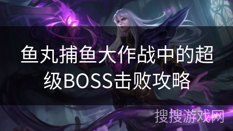 鱼丸捕鱼大作战中的超级BOSS击败攻略