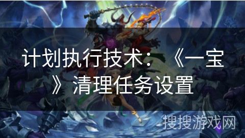 计划执行技术：《一宝》清理任务设置