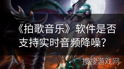 《拍歌音乐》软件是否支持实时音频降噪？