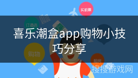 喜乐潮盒app购物小技巧分享 喜乐潮盒app购物小技巧分享