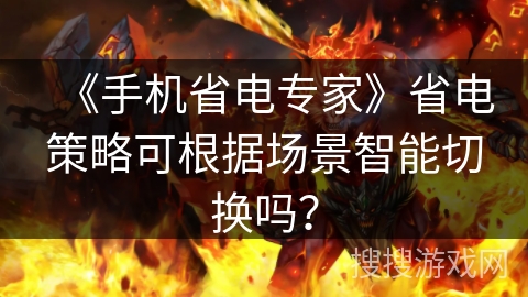 《手机省电专家》省电策略可根据场景智能切换吗？