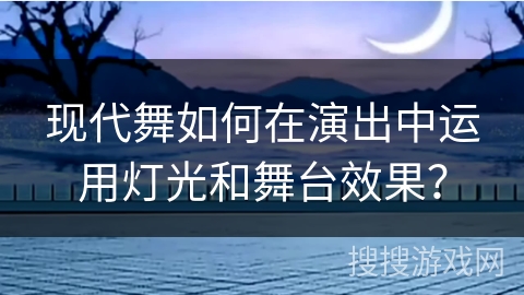现代舞如何在演出中运用灯光和舞台效果？